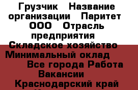 Грузчик › Название организации ­ Паритет, ООО › Отрасль предприятия ­ Складское хозяйство › Минимальный оклад ­ 25 000 - Все города Работа » Вакансии   . Краснодарский край,Кропоткин г.